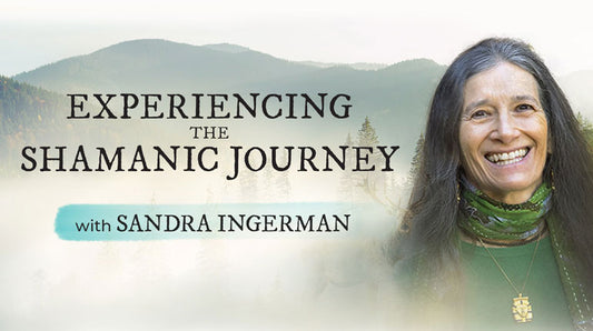 Sandra Ingerman’s Experiencing the Shamanic Journey Online Course