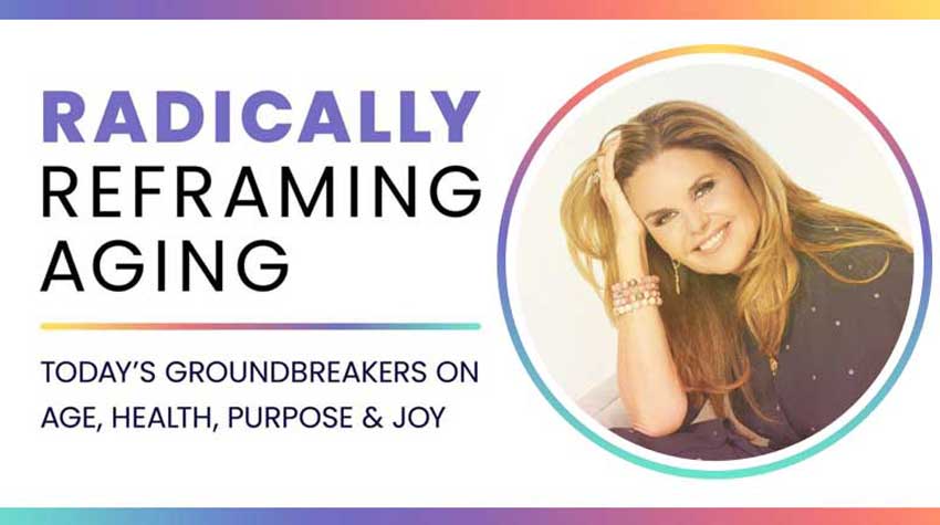 Maria Shriver's Radically Reframing Aging Summit Course